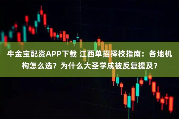 牛金宝配资APP下载 江西单招择校指南：各地机构怎么选？为什么大圣学成被反复提及？