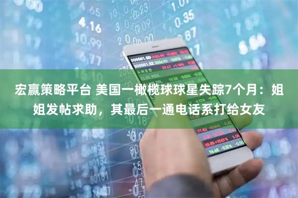 宏赢策略平台 美国一橄榄球球星失踪7个月：姐姐发帖求助，其最后一通电话系打给女友