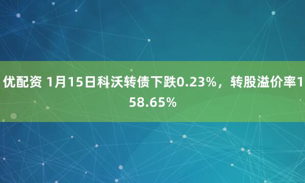 优配资 1月15日科沃转债下跌0.23%，转股溢价率158.65%