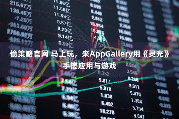 億策略官网 马上玩，来AppGallery用《灵光》手搓应用与游戏