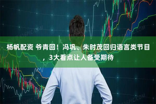 杨帆配资 爷青回！冯巩、朱时茂回归语言类节目，3大看点让人备受期待