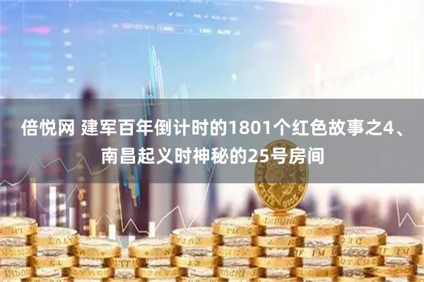 倍悦网 建军百年倒计时的1801个红色故事之4、南昌起义时神秘的25号房间