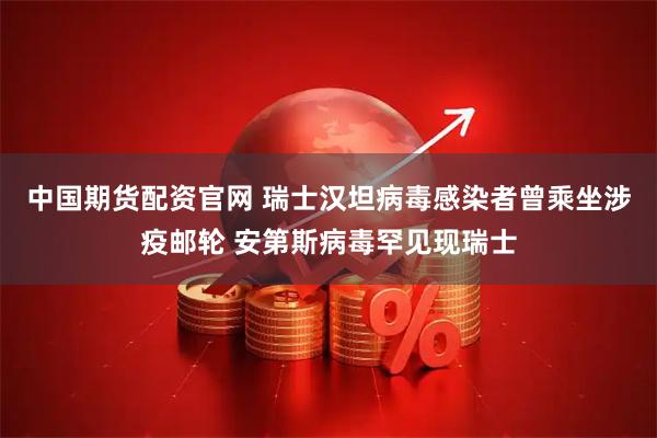 中国期货配资官网 瑞士汉坦病毒感染者曾乘坐涉疫邮轮 安第斯病毒罕见现瑞士